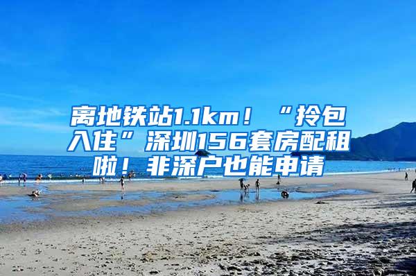 離地鐵站1.1km！“拎包入住”深圳156套房配租啦！非深戶也能申請(qǐng)