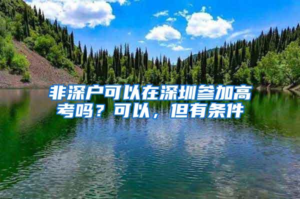 非深戶可以在深圳參加高考嗎？可以，但有條件