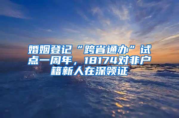 婚姻登記“跨省通辦”試點一周年，18174對非戶籍新人在深領(lǐng)證