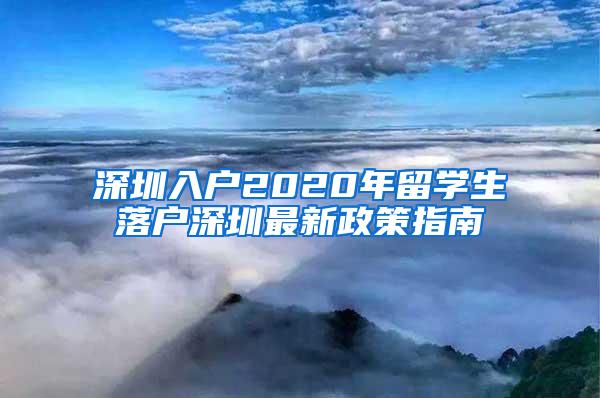 深圳入戶2020年留學生落戶深圳最新政策指南