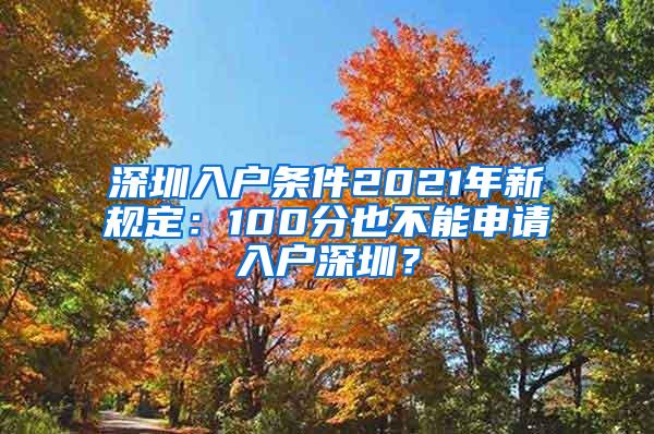 深圳入戶條件2021年新規(guī)定：100分也不能申請入戶深圳？