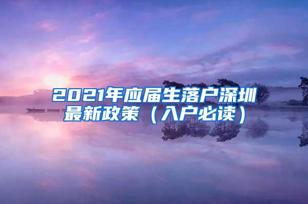 2021年應(yīng)屆生落戶深圳最新政策（入戶必讀）