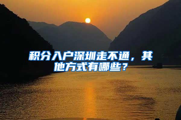 積分入戶深圳走不通，其他方式有哪些？