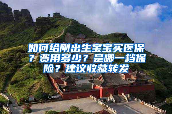 如何給剛出生寶寶買醫(yī)保？費(fèi)用多少？是哪一檔保險？建議收藏轉(zhuǎn)發(fā)