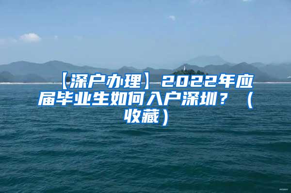 【深戶辦理】2022年應屆畢業(yè)生如何入戶深圳？（收藏）