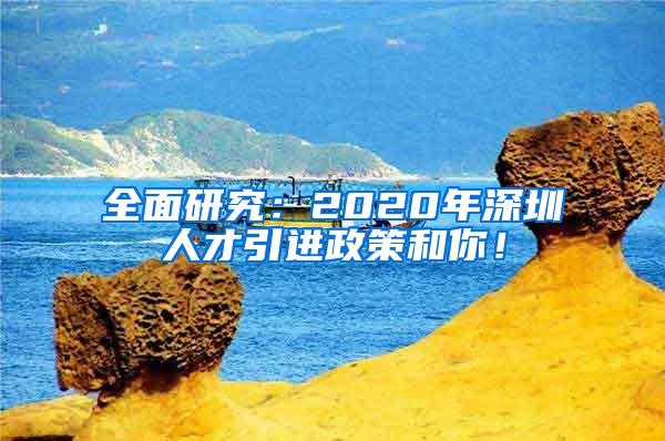 全面研究：2020年深圳人才引進(jìn)政策和你！