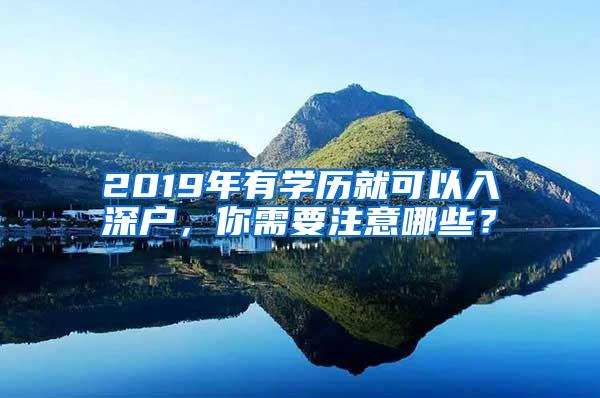 2019年有學(xué)歷就可以入深戶，你需要注意哪些？