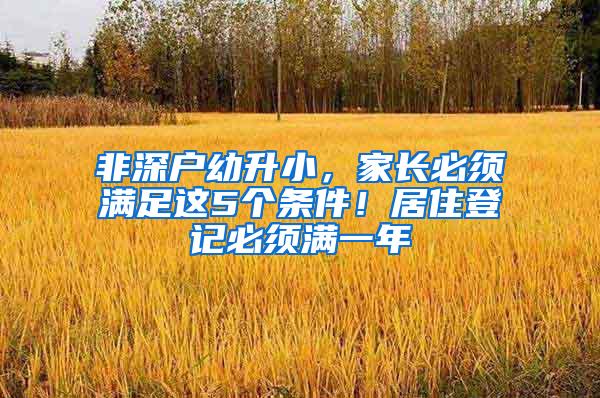 非深戶幼升小，家長(zhǎng)必須滿足這5個(gè)條件！居住登記必須滿一年