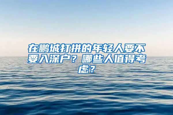 在鵬城打拼的年輕人要不要入深戶？哪些人值得考慮？