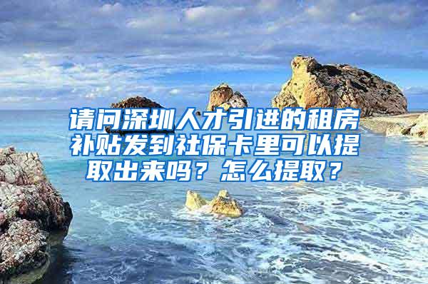 請問深圳人才引進(jìn)的租房補(bǔ)貼發(fā)到社?？ɡ锟梢蕴崛〕鰜韱?？怎么提??？