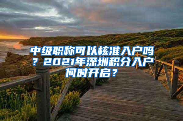 中級職稱可以核準入戶嗎？2021年深圳積分入戶何時開啟？