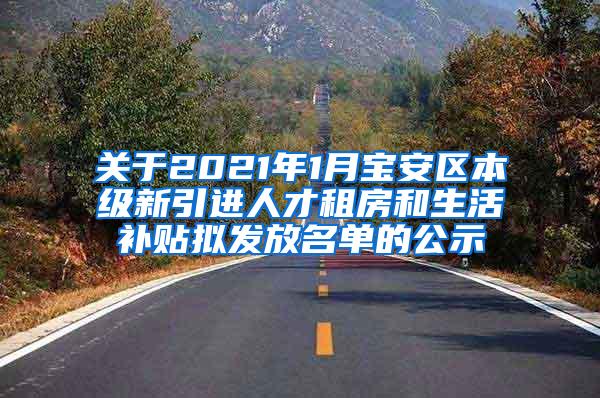 關于2021年1月寶安區(qū)本級新引進人才租房和生活補貼擬發(fā)放名單的公示