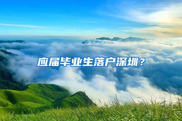 應(yīng)屆畢業(yè)生落戶深圳？