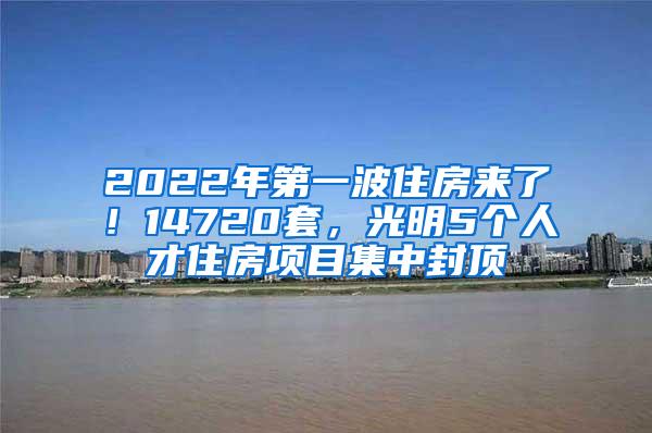 2022年第一波住房來(lái)了！14720套，光明5個(gè)人才住房項(xiàng)目集中封頂