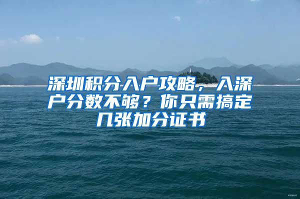 深圳積分入戶攻略，入深戶分?jǐn)?shù)不夠？你只需搞定幾張加分證書(shū)