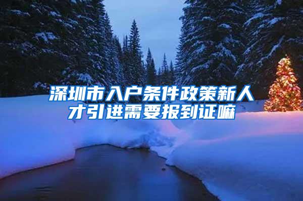 深圳市入戶條件政策新人才引進(jìn)需要報(bào)到證嘛