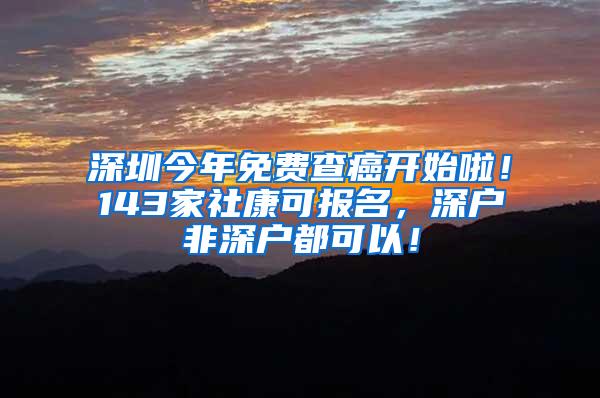 深圳今年免費查癌開始啦！143家社康可報名，深戶非深戶都可以！