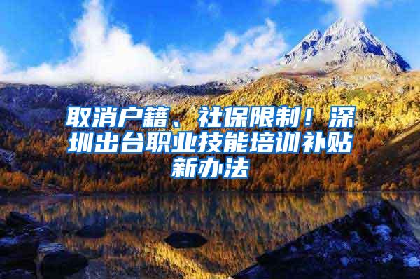 取消戶籍、社保限制！深圳出臺(tái)職業(yè)技能培訓(xùn)補(bǔ)貼新辦法