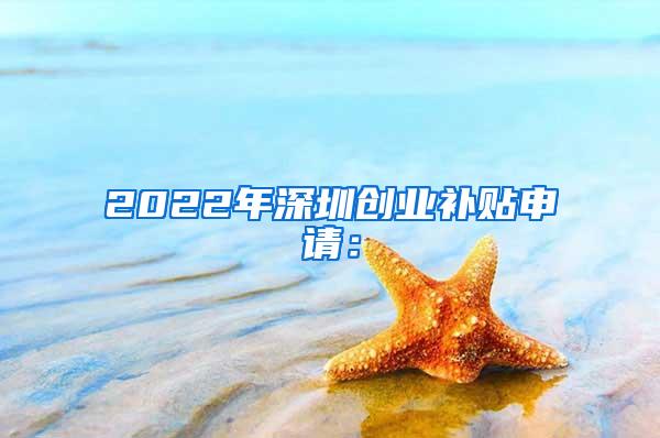 2022年深圳創(chuàng)業(yè)補(bǔ)貼申請(qǐng)：