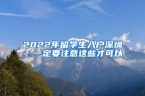 2022年留學(xué)生入戶深圳，一定要注意這些才可以