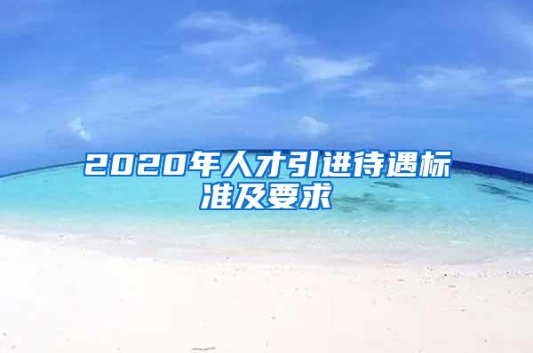 2020年人才引進(jìn)待遇標(biāo)準(zhǔn)及要求