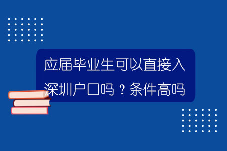 應(yīng)屆畢業(yè)生可以直接入深圳戶口嗎？條件高嗎？.jpg