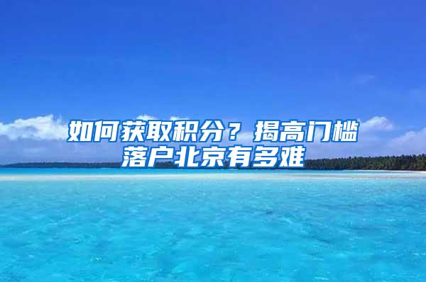 如何獲取積分？揭高門檻落戶北京有多難