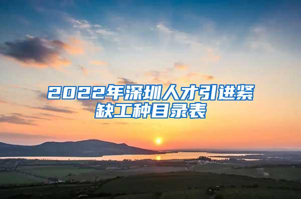 2022年深圳人才引進(jìn)緊缺工種目錄表