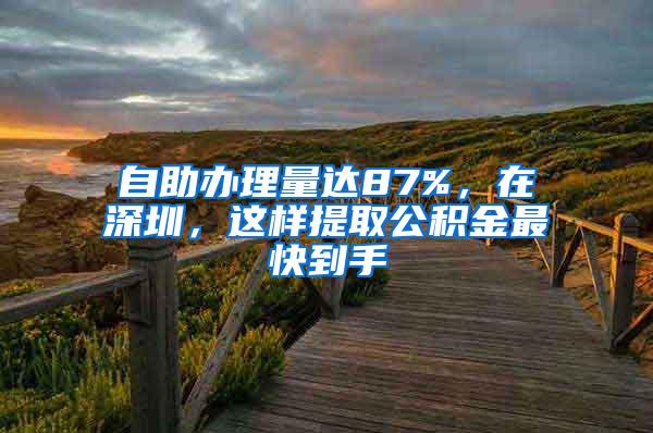 自助辦理量達87%，在深圳，這樣提取公積金最快到手