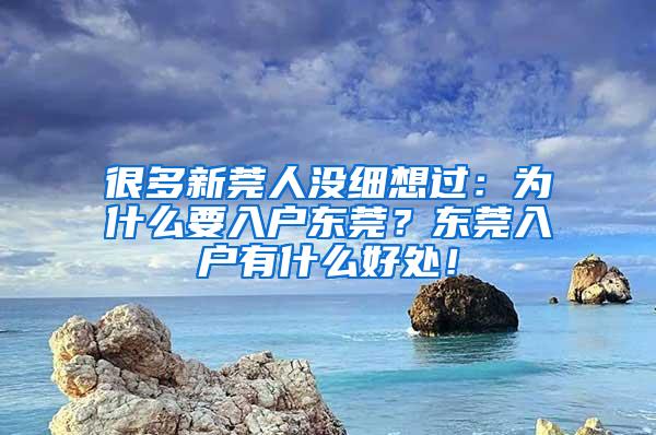 很多新莞人沒細(xì)想過：為什么要入戶東莞？東莞入戶有什么好處！