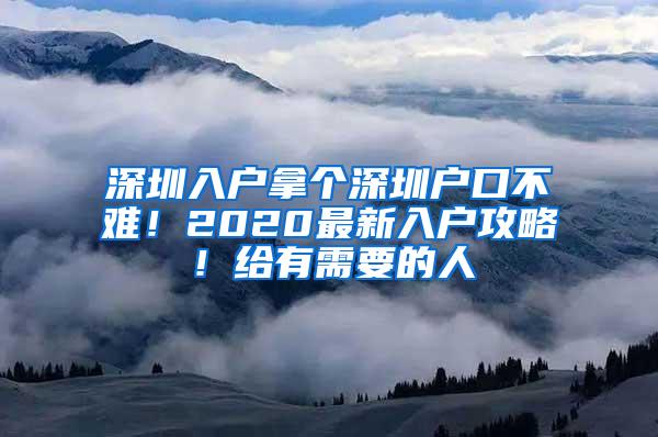 深圳入戶拿個(gè)深圳戶口不難！2020最新入戶攻略！給有需要的人