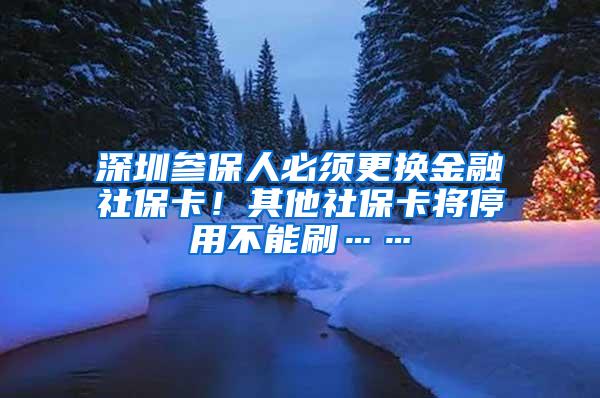 深圳參保人必須更換金融社?？?！其他社保卡將停用不能刷……