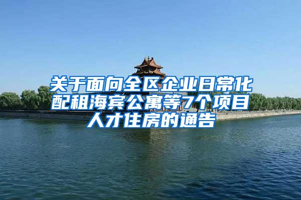 關(guān)于面向全區(qū)企業(yè)日?；渥夂Ｙe公寓等7個(gè)項(xiàng)目人才住房的通告