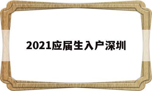 2021應(yīng)屆生入戶深圳(深圳畢業(yè)生落戶條件2021年新規(guī)) 應(yīng)屆畢業(yè)生入戶深圳