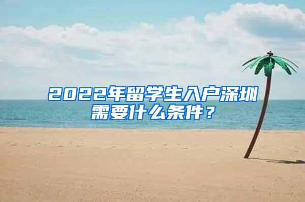 2022年留學(xué)生入戶(hù)深圳需要什么條件？