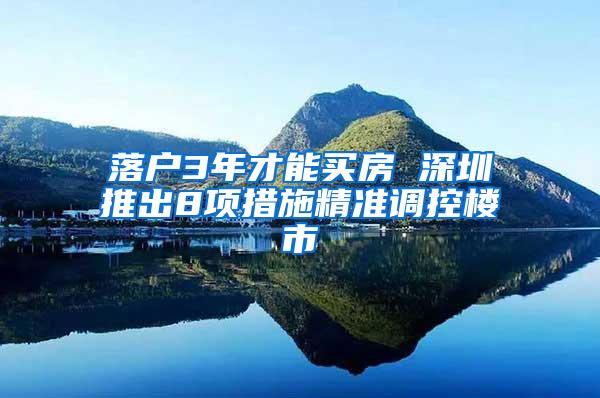 落戶3年才能買房 深圳推出8項措施精準調(diào)控樓市