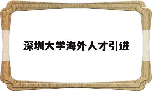 深圳大學海外人才引進(深圳海外高層次人才引進) 留學生入戶深圳