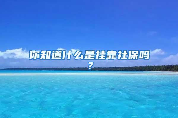 你知道什么是掛靠社保嗎？