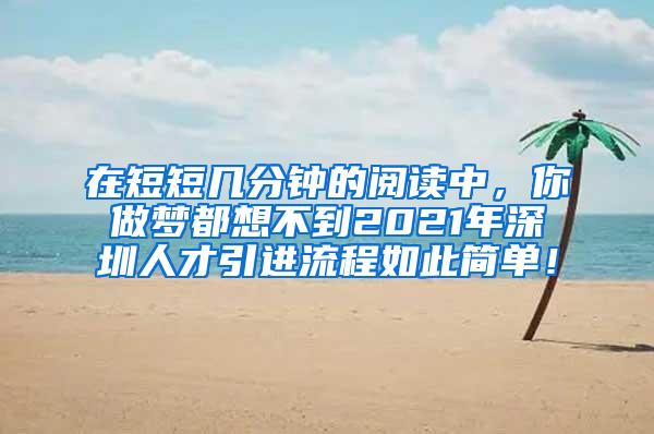 在短短幾分鐘的閱讀中，你做夢都想不到2021年深圳人才引進(jìn)流程如此簡單！