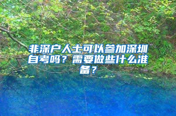 非深戶人士可以參加深圳自考嗎？需要做些什么準(zhǔn)備？