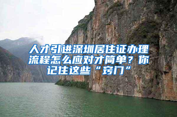 人才引進(jìn)深圳居住證辦理流程怎么應(yīng)對才簡單？你記住這些“竅門”