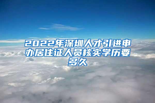 2022年深圳人才引進(jìn)申辦居住證人員核實(shí)學(xué)歷要多久