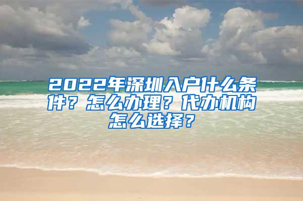 2022年深圳入戶什么條件？怎么辦理？代辦機(jī)構(gòu)怎么選擇？