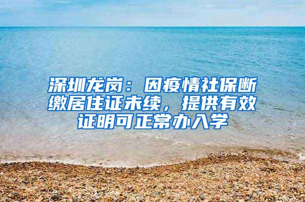 深圳龍崗：因疫情社保斷繳居住證未續(xù)，提供有效證明可正常辦入學(xué)