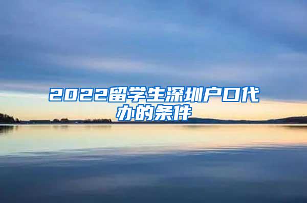 2022留學生深圳戶口代辦的條件