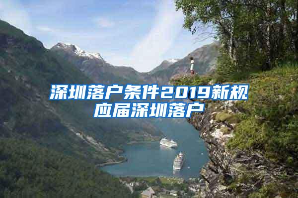 深圳落戶條件2019新規(guī)應屆深圳落戶