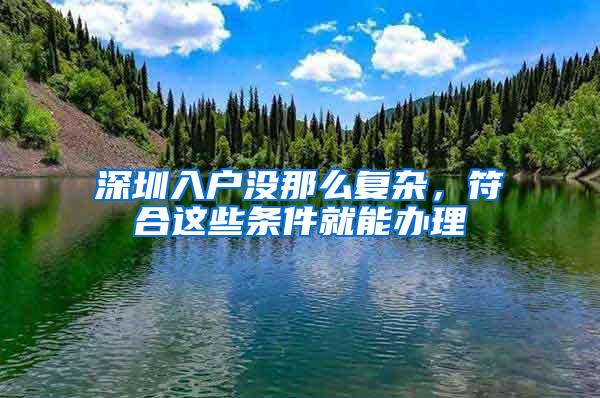 深圳入戶(hù)沒(méi)那么復(fù)雜，符合這些條件就能辦理