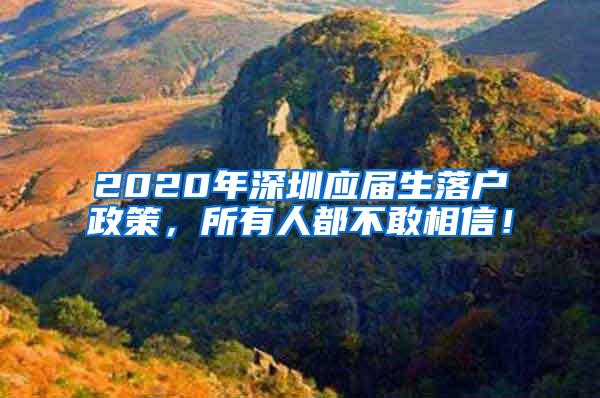 2020年深圳應(yīng)屆生落戶政策，所有人都不敢相信！