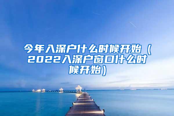 今年入深戶(hù)什么時(shí)候開(kāi)始（2022入深戶(hù)窗口什么時(shí)候開(kāi)始）