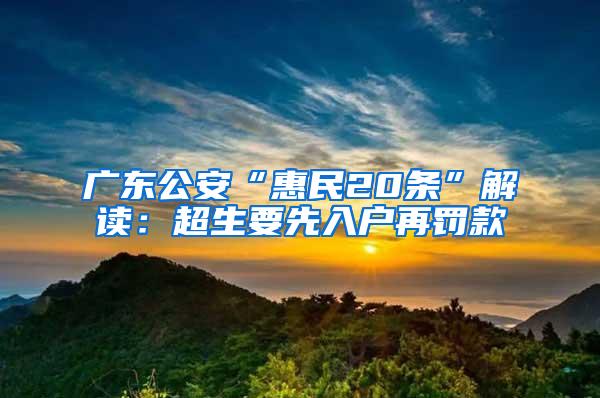 廣東公安“惠民20條”解讀：超生要先入戶再罰款